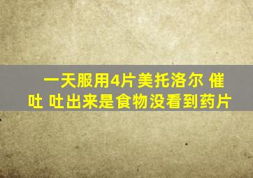 一天服用4片美托洛尔 催吐 吐出来是食物没看到药片